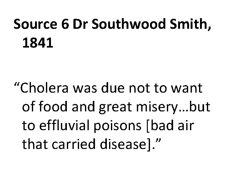 Source 6 Dr Southwood Smith, 1841 “Cholera was due not to want of food