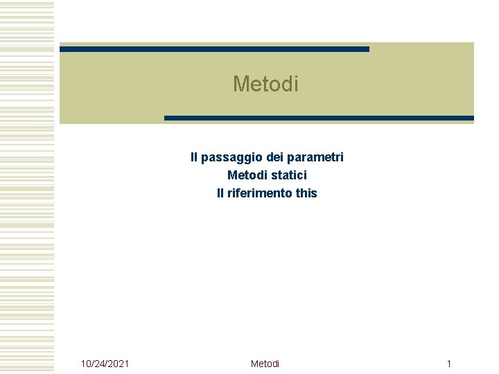 Metodi Il passaggio dei parametri Metodi statici Il riferimento this 10/24/2021 Metodi 1 