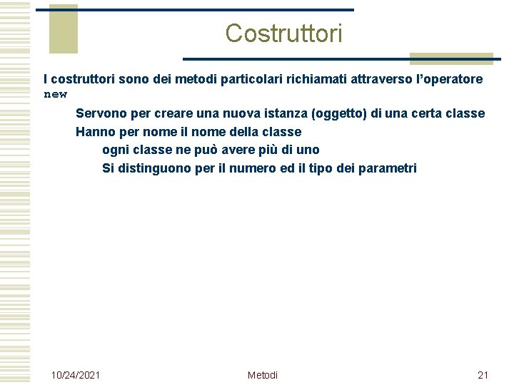 Costruttori I costruttori sono dei metodi particolari richiamati attraverso l’operatore new Servono per creare