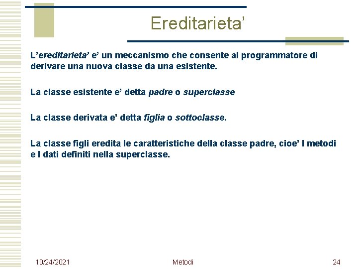 Ereditarieta’ L’ereditarieta’ e’ un meccanismo che consente al programmatore di derivare una nuova classe