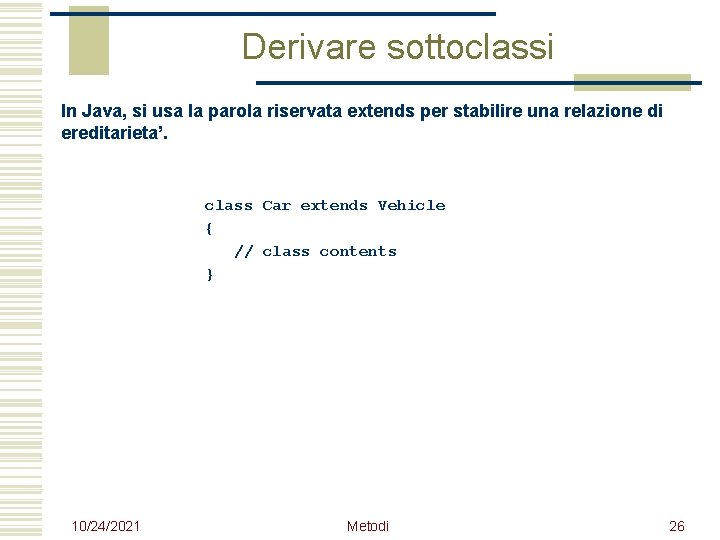 Derivare sottoclassi In Java, si usa la parola riservata extends per stabilire una relazione