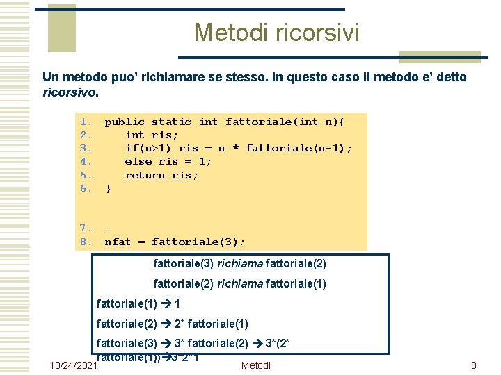 Metodi ricorsivi Un metodo puo’ richiamare se stesso. In questo caso il metodo e’