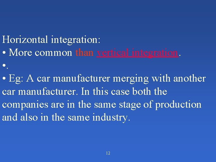 Horizontal integration: • More common than vertical integration. • Eg: A car manufacturer merging