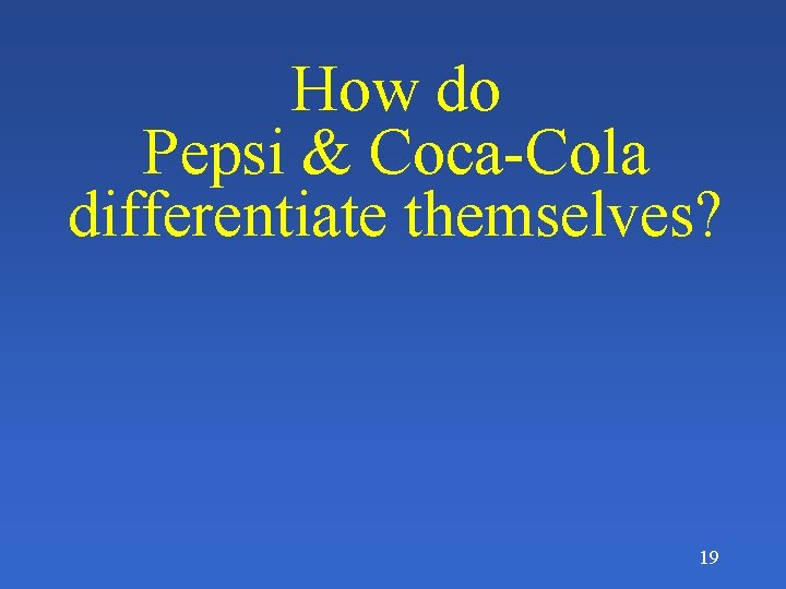 How do Pepsi & Coca-Cola differentiate themselves? 19 