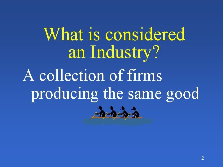 What is considered an Industry? A collection of firms producing the same good 2