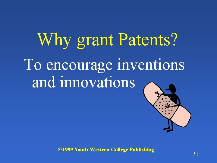 Why grant Patents? To encourage inventions and innovations © 1999 South-Western College Publishing 51