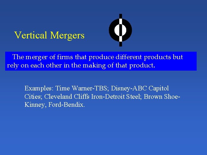 Vertical Mergers The merger of firms that produce different products but rely on each