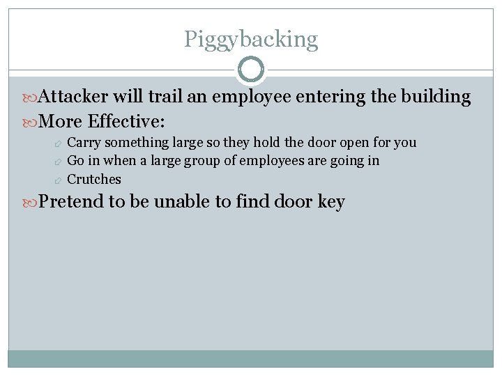 Piggybacking Attacker will trail an employee entering the building More Effective: Carry something large