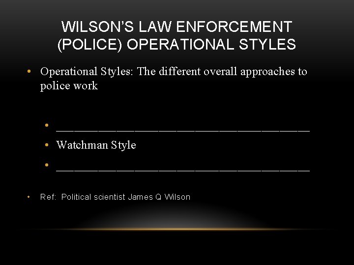 WILSON’S LAW ENFORCEMENT (POLICE) OPERATIONAL STYLES • Operational Styles: The different overall approaches to