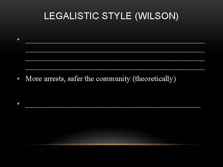 LEGALISTIC STYLE (WILSON) • _______________________________________________ • More arrests, safer the community (theoretically) • _______________________