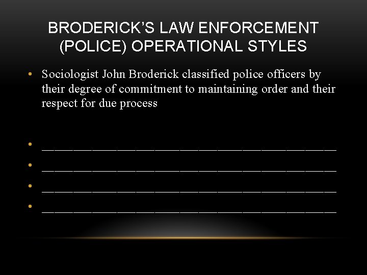 BRODERICK’S LAW ENFORCEMENT (POLICE) OPERATIONAL STYLES • Sociologist John Broderick classified police officers by