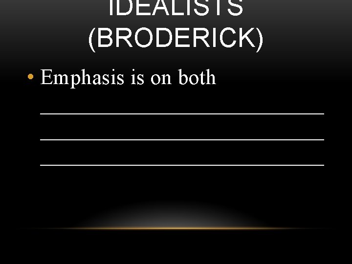 IDEALISTS (BRODERICK) • Emphasis is on both __________________________ 