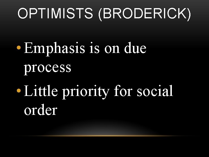 OPTIMISTS (BRODERICK) • Emphasis is on due process • Little priority for social order