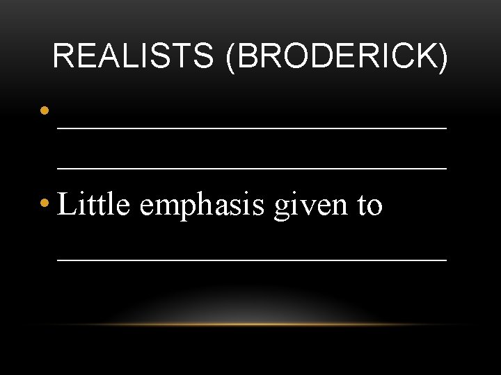 REALISTS (BRODERICK) • _______________________ • Little emphasis given to ____________ 
