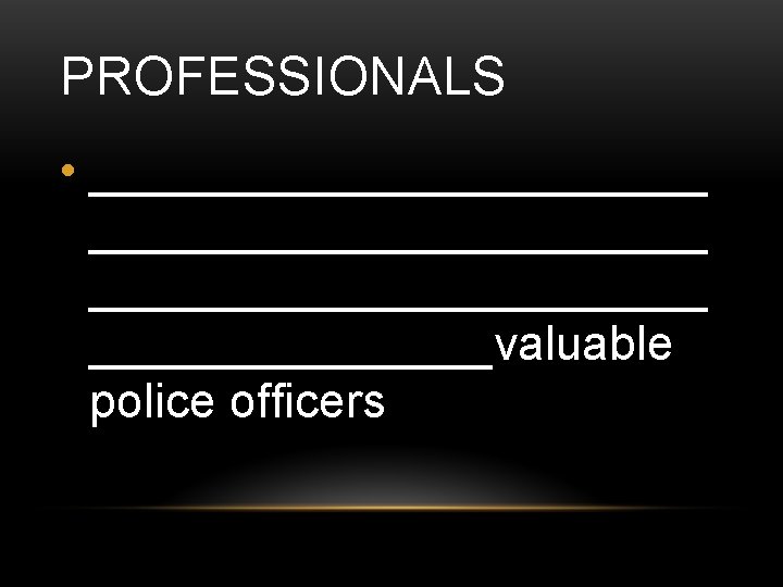 PROFESSIONALS • _______________________ ________valuable police officers 