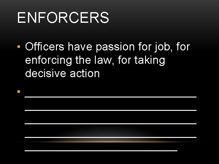 ENFORCERS • Officers have passion for job, for enforcing the law, for taking decisive