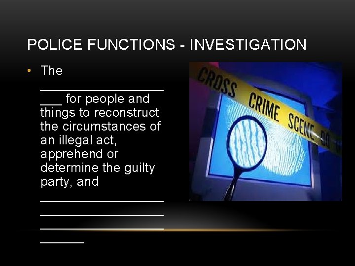 POLICE FUNCTIONS - INVESTIGATION • The _________ ___ for people and things to reconstruct