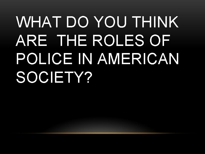 WHAT DO YOU THINK ARE THE ROLES OF POLICE IN AMERICAN SOCIETY? 