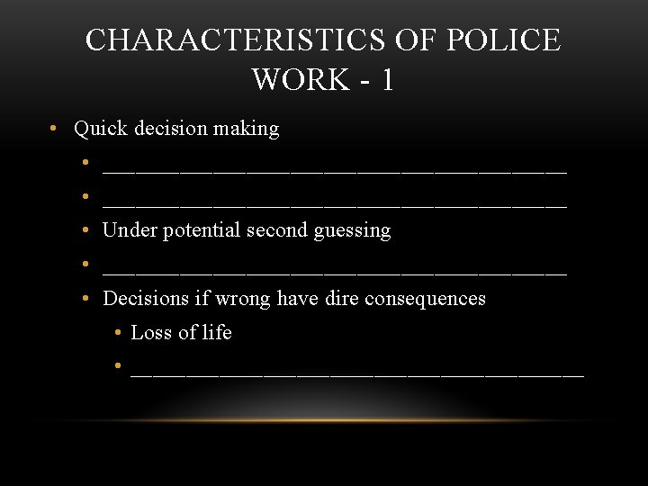 CHARACTERISTICS OF POLICE WORK - 1 • Quick decision making • __________________________________________ • Under