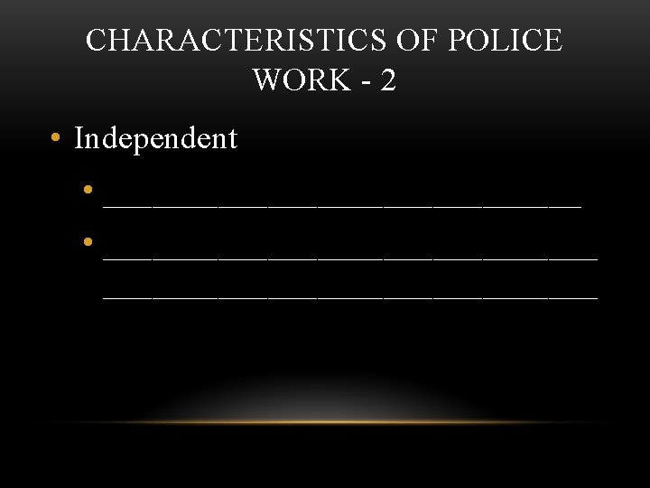 CHARACTERISTICS OF POLICE WORK - 2 • Independent • ______________________________ 