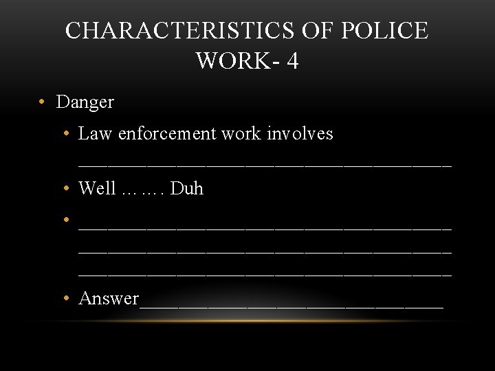 CHARACTERISTICS OF POLICE WORK- 4 • Danger • Law enforcement work involves ___________________ •