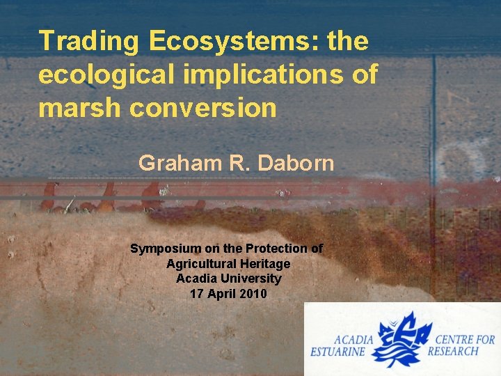 Trading Ecosystems: the ecological implications of marsh conversion Graham R. Daborn Symposium on the