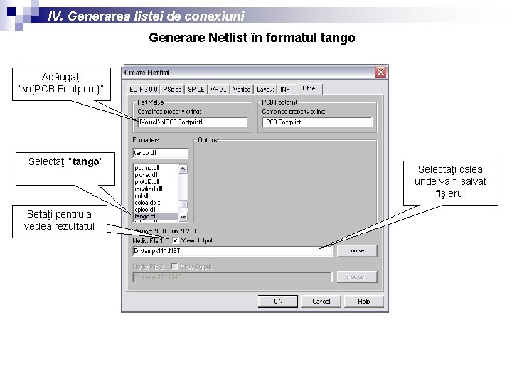 IV. Generarea listei de conexiuni Generare Netlist în formatul tango Adăugaţi “n{PCB Footprint}” Selectaţi