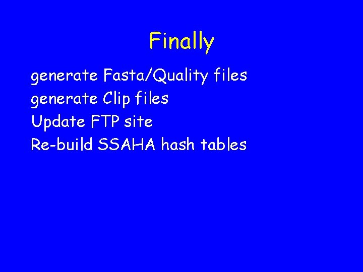 Finally generate Fasta/Quality files generate Clip files Update FTP site Re-build SSAHA hash tables