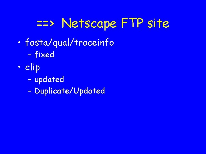 ==> Netscape FTP site • fasta/qual/traceinfo – fixed • clip – updated – Duplicate/Updated