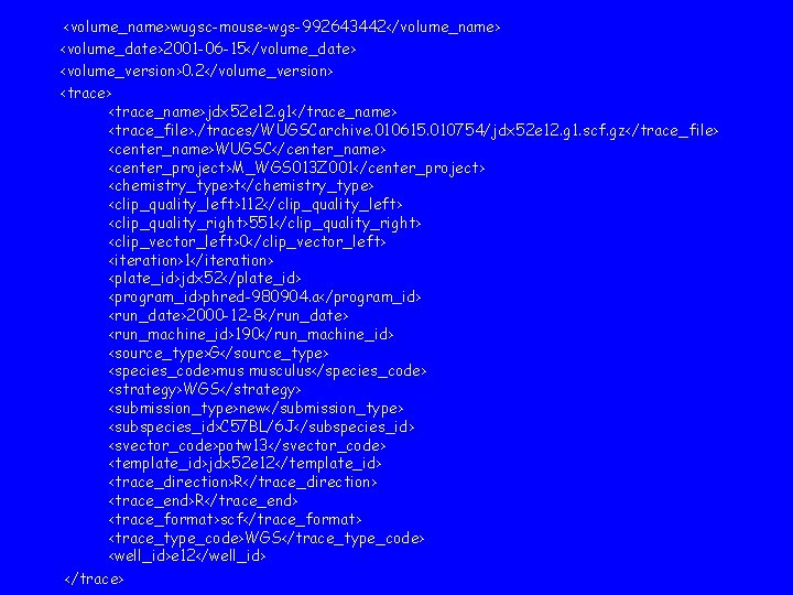 <volume_name>wugsc-mouse-wgs-992643442</volume_name> <volume_date>2001 -06 -15</volume_date> <volume_version>0. 2</volume_version> <trace_name>jdx 52 e 12. g 1</trace_name> <trace_file>. /traces/WUGSCarchive.