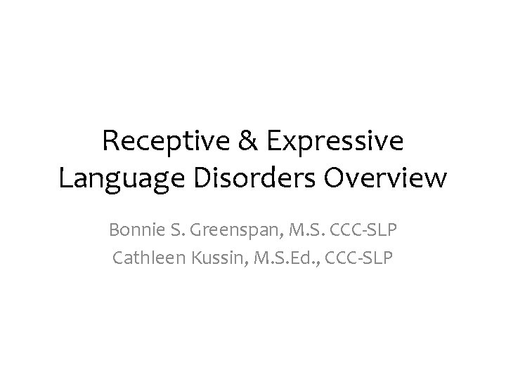 Receptive & Expressive Language Disorders Overview Bonnie S. Greenspan, M. S. CCC-SLP Cathleen Kussin,