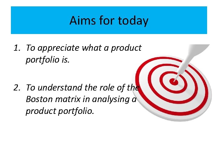 Aims for today 1. To appreciate what a product portfolio is. 2. To understand