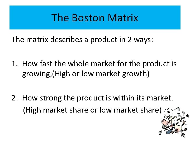 The Boston Matrix The matrix describes a product in 2 ways: 1. How fast