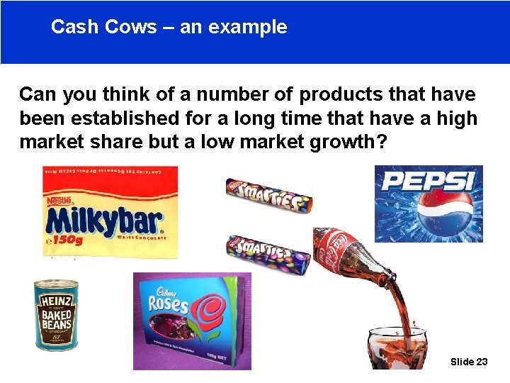 Cash Cows – an example Can you think of a number of products that