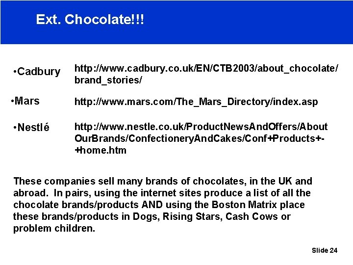 Ext. Chocolate!!! • Cadbury http: //www. cadbury. co. uk/EN/CTB 2003/about_chocolate/ brand_stories/ • Mars http: