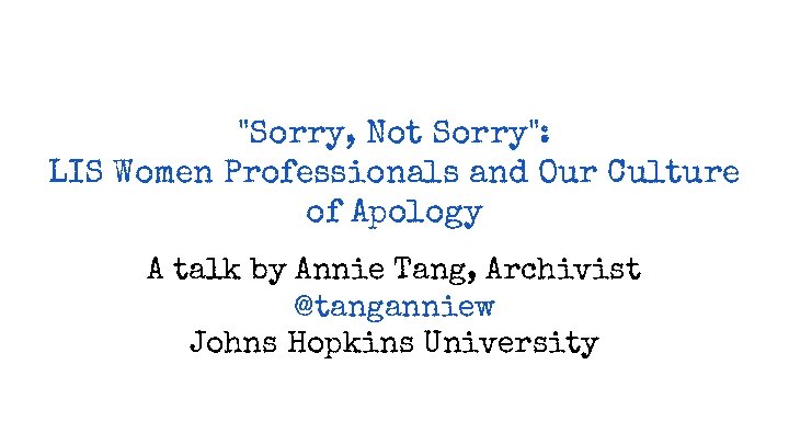 "Sorry, Not Sorry": LIS Women Professionals and Our Culture of Apology A talk by