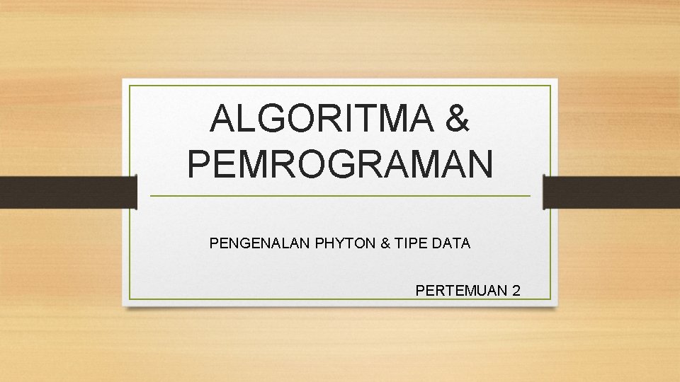 ALGORITMA & PEMROGRAMAN PENGENALAN PHYTON & TIPE DATA PERTEMUAN 2 