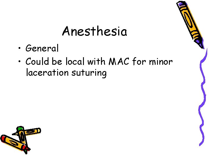 Anesthesia • General • Could be local with MAC for minor laceration suturing 