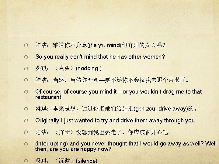 陆洁：难道你不介意(jìe yì, mind)他有别的女人吗？ So you really don't mind that he has other women? 桑琪：（点头）(nodding