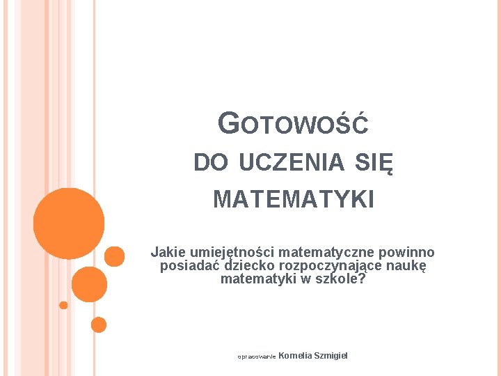 GOTOWOŚĆ DO UCZENIA SIĘ MATEMATYKI Jakie umiejętności matematyczne powinno posiadać dziecko rozpoczynające naukę matematyki