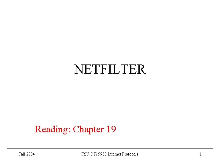 NETFILTER Reading: Chapter 19 Fall 2004 FSU CIS 5930 Internet Protocols 1 