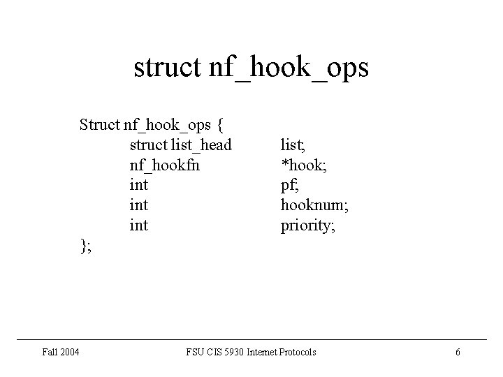 struct nf_hook_ops Struct nf_hook_ops { struct list_head nf_hookfn int int }; Fall 2004 list;