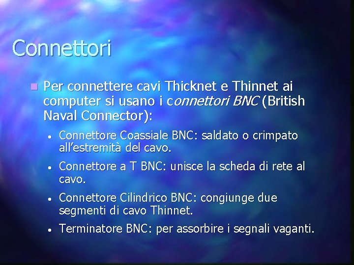 Connettori n Per connettere cavi Thicknet e Thinnet ai computer si usano i connettori