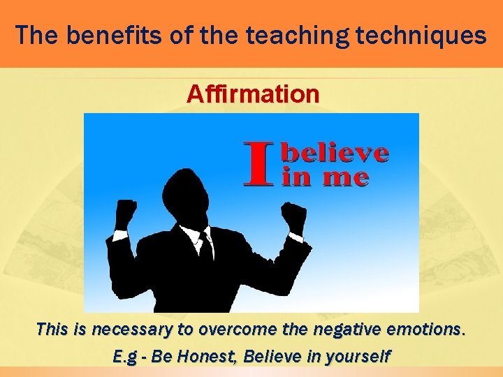 The benefits of the teaching techniques Affirmation This is necessary to overcome the negative