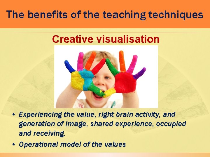 The benefits of the teaching techniques Creative visualisation • Experiencing the value, right brain