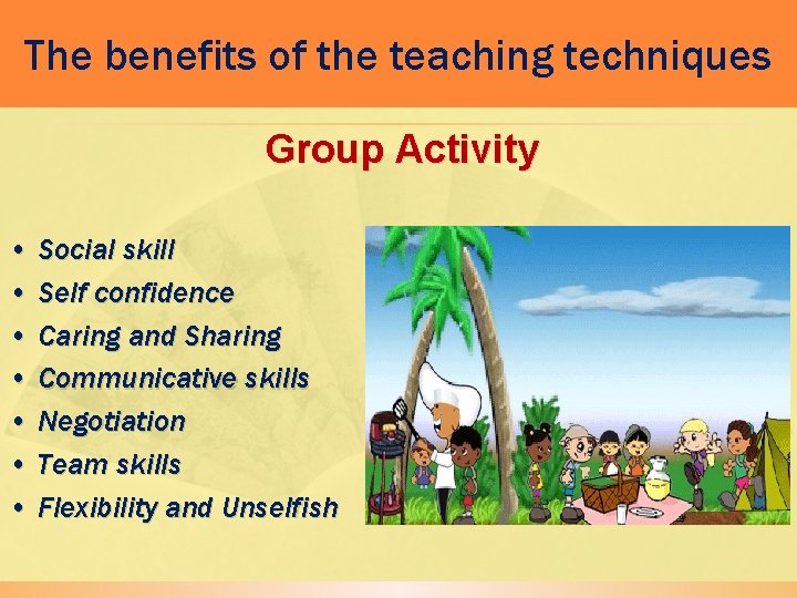 The benefits of the teaching techniques Group Activity • Social skill • Self confidence