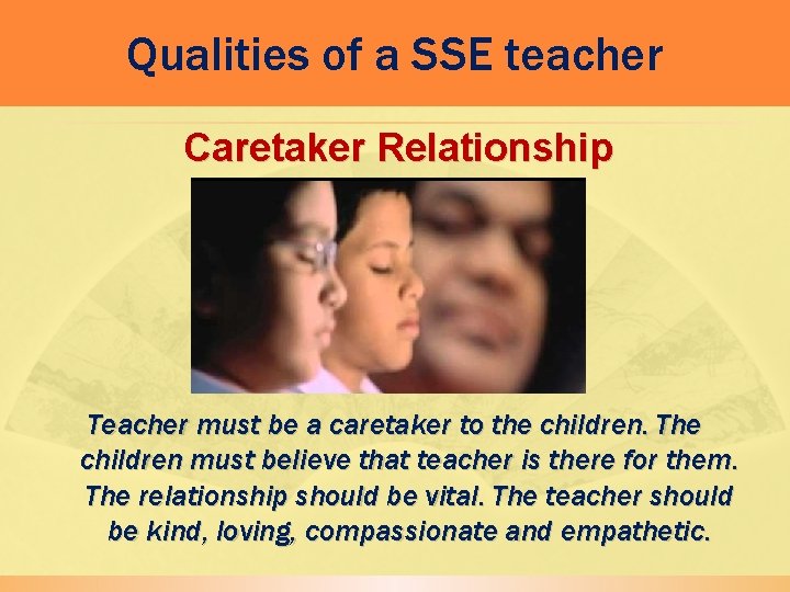 Qualities of a SSE teacher Caretaker Relationship Teacher must be a caretaker to the