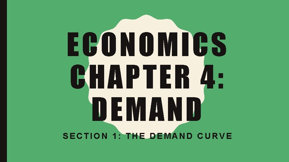 ECONOMICS CHAPTER 4: DEMAND SECTION 1: THE DEMAND CURVE 