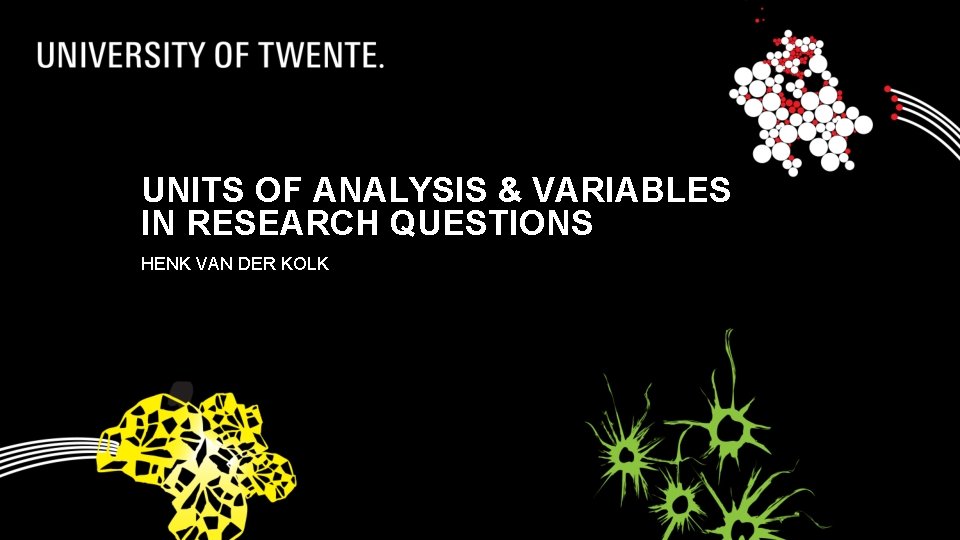 UNITS OF ANALYSIS & VARIABLES IN RESEARCH QUESTIONS HENK VAN DER KOLK 
