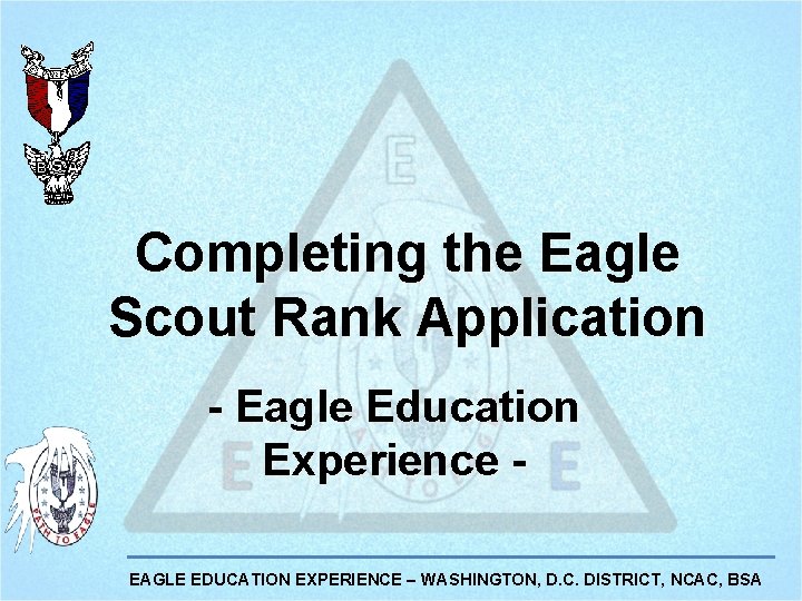 Completing the Eagle Scout Rank Application - Eagle Education Experience EAGLE EDUCATION EXPERIENCE – Completing the Eagle Scout Rank Application - Eagle Education Experience EAGLE EDUCATION EXPERIENCE –